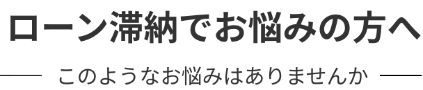 ローン滞納でお悩みの方へ