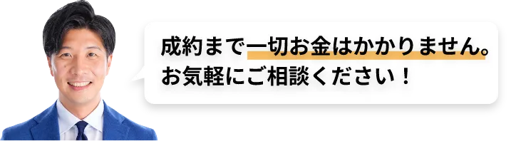 成約まで一切お金はかかりません。お気軽にご相談ください！